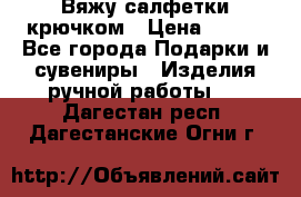 Вяжу салфетки крючком › Цена ­ 500 - Все города Подарки и сувениры » Изделия ручной работы   . Дагестан респ.,Дагестанские Огни г.